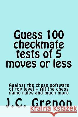 Guess 100 tests of checkmate of 5 moves or less Grenon, J. C. 9781517138011 Createspace