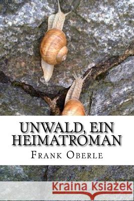 Unwald, ein Heimatroman Frank Oberle 9781517138721 Createspace Independent Publishing Platform