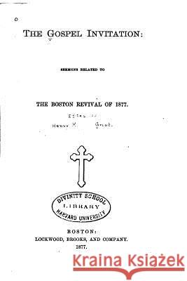 The Gospel Invitation, Sermons Related to the Boston Revival of 1877 Henry Martyn Grout 9781517138738