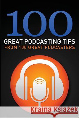 100 Great Podcasting Tips: From 100 Great Podcasters Gary a. Leland Travis M. Littig 9781517143398