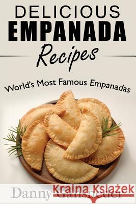 Delicious Empanada Recipes: World Famous Empanadas Danny Gansneder 9781517144951 Createspace
