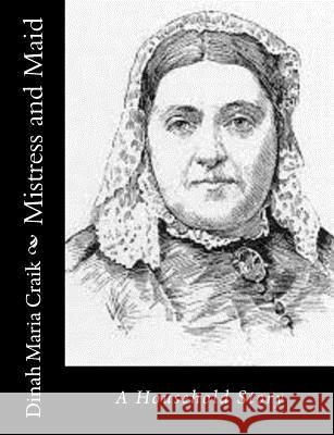 Mistress and Maid: A Household Story Dinah Maria Craik 9781517145163 Createspace