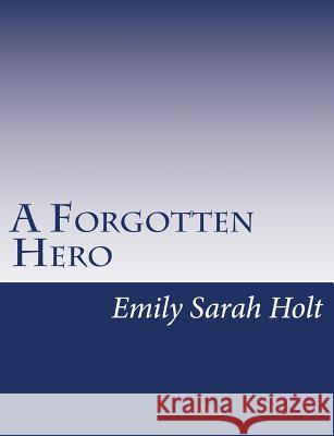 A Forgotten Hero Emily Sarah Holt 9781517146252 Createspace
