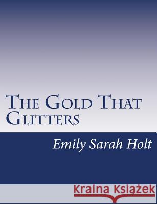 The Gold That Glitters Emily Sarah Holt 9781517146979 Createspace