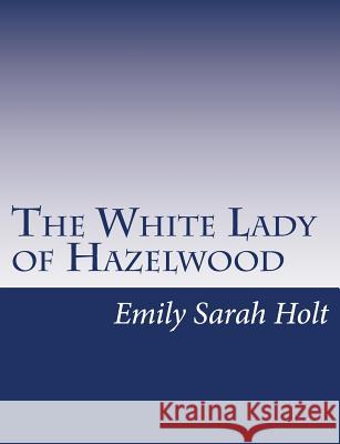 The White Lady of Hazelwood Emily Sarah Holt 9781517146986 Createspace