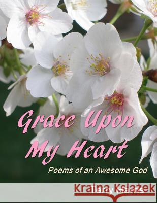 Grace Upon My Heart: Poems of an Awesome God Terry Harris 9781517147044