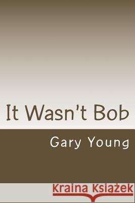 It Wasn't Bob Gary Young 9781517149024 Createspace