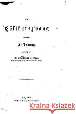 Der Cölibatszwang und dessen Aufhebung Schulte, Johann Friedrich 9781517149987