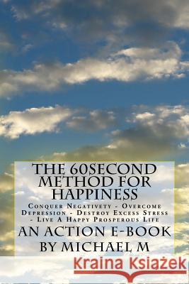 The 60second Method for HAPPINESS: Conquer Negativety - Overcome Depression - Destroy Excess Stress - Live A Happy Prosperous Life Publications, Action E. 9781517151973 Createspace