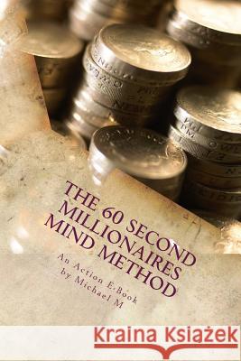 The 60 Second Millionaires Mind Method: The Fast Way To Manifest Wealth Publications, Action E. 9781517152567 Createspace