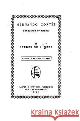 Hernando Cortés, Conqueror of Mexico Ober, Frederick A. 9781517153953 Createspace