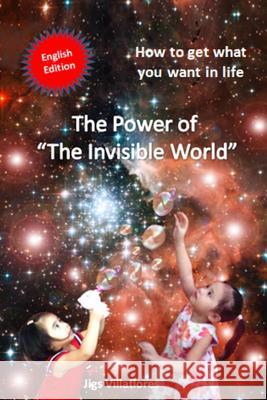 The Power of the Invisible World: How to get what you want in life Villaflores, Jigs a. 9781517154646
