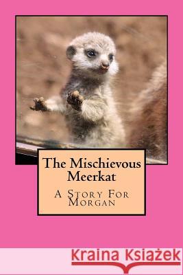 The Mischievous Meerkat: The Mischievous Meerkat- A Story For Morgan Walker, Nathan J. 9781517155094