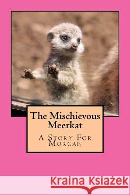 The Mischievous Meerkat: The Mischievous Meerkat- A Story For Morgan Walker, Nathan J. 9781517155094 Createspace