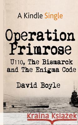 Operation Primrose: U110, the Bismarck and the Enigma Code David Boyle 9781517155810