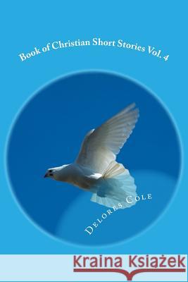 Book of Christian Short Stories Vol. 4 Delores Cole 9781517156657