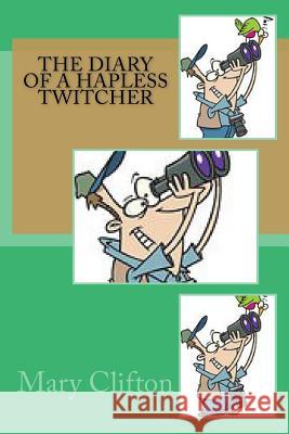 The Diary of a Hapless Twitcher Mary, M.D. Clifton 9781517156749 Createspace