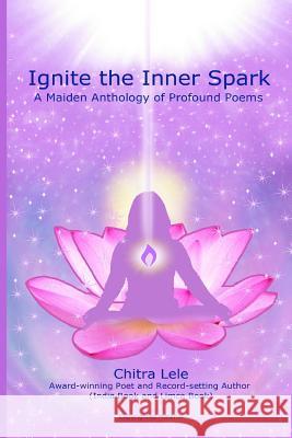 Ignite the Inner Spark: A Maiden Anthology of Profound Poems Chitra Lele 9781517157494 Createspace