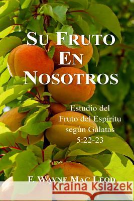 Su Fruto en Nosotros: Estudio del Fruto del Espíritu Según Gálatas 5:22-23 Mac Leod, F. Wayne 9781517157654