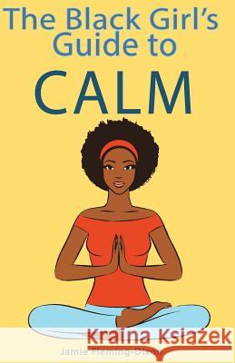 The Black Girl's Guide to Calm Jamie Fleming-Dixon 9781517158637 Createspace