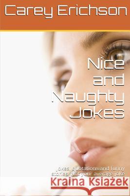 Nice And Naughty Jokes: Hilarious Jokes, Great Quotations and Funny Stories Erichson, Carey 9781517159702 Createspace Independent Publishing Platform