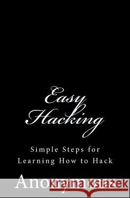 Easy Hacking: Simple Steps for Learning How to Hack Anonymous 9781517159832 Createspace