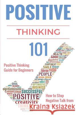 Positive Thinking 101: Positive Thinking for Beginners - Positive Thinking Guide - How to stop Negative Thinking Taylor, Clara 9781517160357 Createspace