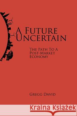 A Future Uncertain: The Path to a Post-Market Economy Gregg David 9781517161361