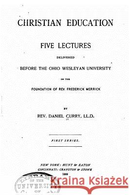 Christian Education, Five Lectures Delivered Before the Ohio Wesleyan University Daniel Curry 9781517161453 Createspace