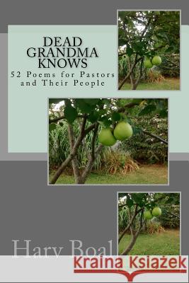 Dead Grandma Knows: 52 Poems for Pastors and Their People Harv Boal 9781517162252 Createspace