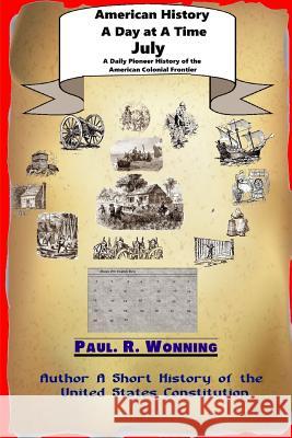 American History A Day at A Time - July: A Daily Pioneer History of the American Colonial Frontier Wonning, Paul R. 9781517163556 Createspace