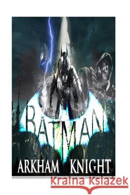 Batman Arkham Knight - Guide - Gameplay Walkthrough - From Start to Using The Distruptor Choudhury, Shafi 9781517164997 Createspace