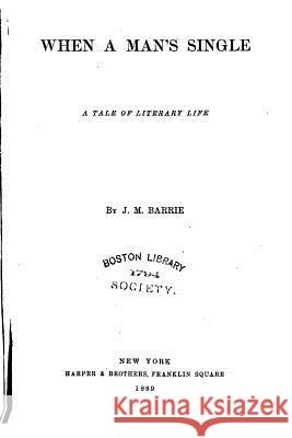 When a Man's Single, A Tale of Literary Life Barrie, James Matthew 9781517165215