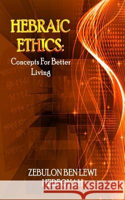 Hebraic Ethics: Concepts For Better Living Hedeqyah, Zebulon Ben Lewi 9781517166489 Createspace