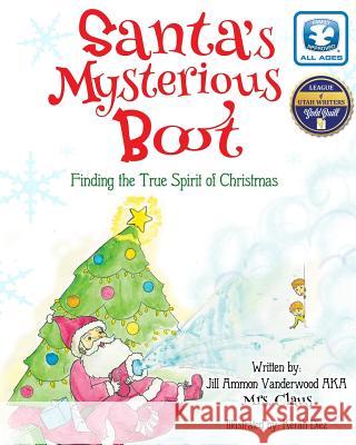 Santa's Mysterious Boot: Finding the True Spirit of Chirstmas Jill Ammon Vanderwood Aka Mrs Claus 9781517167431