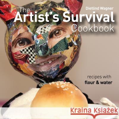 The Artist's Survival Cookbook: Recipes with flour and water Wagner, Dietlind 9781517167653 Createspace