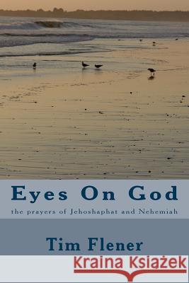 Eyes On God: the prayers of Jehesophat and Nehemiah Flener, Tim a. 9781517167868 Createspace