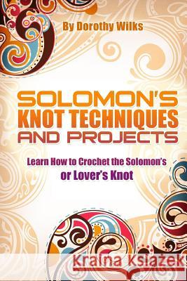 Solomon's Knot Techniques and Projects: Learn How to Crochet the Solomon's or Lover's Knot Dorothy Wilks 9781517167912