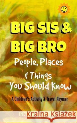 Big Bro & Big Sis: People, Places & Things You Should Know: A Children's Activity & Travel Rhymer Peter Jarrette 9781517170684 Createspace