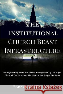 The Institutional Church Beast Infrastructure: Deprogramming From And Deconstructing Some Of The Major Lies And The Deceptions The Church Has Taught F Umanah, Babatunde 9781517170769 Createspace