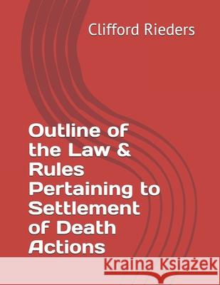 Outline of the Law & Rules Pertaining to Settlement of Death Actions Clifford a. Rieders 9781517172152 Createspace Independent Publishing Platform