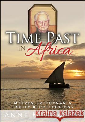 Time Past in Africa: Mervyn Smithyman & Family Recollections Anne M. Chappel 9781517172275