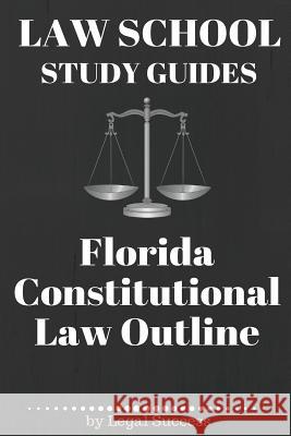 Law School Study Guides: Florida Constitutional Law: Florida Constitutional Law Legal Success 9781517174132 Createspace Independent Publishing Platform