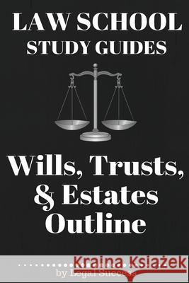 Law School Study Guides: Wills, Trusts, & Estates Outline: Wills, Trusts, & Estates Outline Legal Success 9781517174330 Createspace Independent Publishing Platform