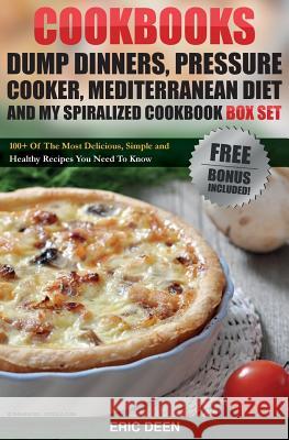 Cookbooks: Dump Dinners, Pressure Cooker, Mediterranean Diet and My Spiralized Cookbook Box Set: Over 100 Delicious And Healthy R Deen, Eric 9781517175016