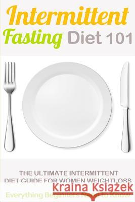 Intermittent Fasting Diet 101: Intermittent fasting for Beginners (2nd EDITION + BONUS CHAPTER) - Intermittent Fasting Diet Guide for Weight Loss Taylor, Clara 9781517177164 Createspace