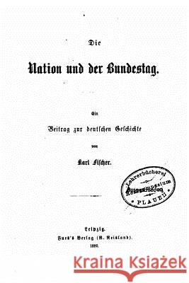 Die Nation Und Der Bundestag, Ein Beitrag Zur Deutschen Geschichte Von Karl Fischer Karl Fischer 9781517179205 Createspace