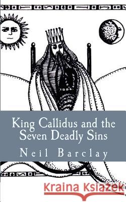King Callidus and the Seven Deadly Sins MR Neil Ross Barclay 9781517180775 Createspace