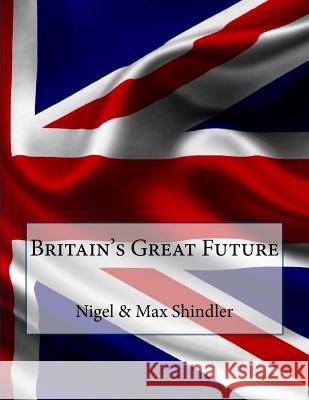 Britain's Great Future Nigel Shindler Max Shindler 9781517183035 Createspace