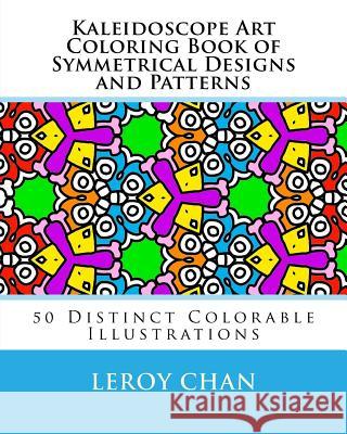 Kaleidoscope Art Coloring Book of Symmetrical Designs and Patterns: 50 Distinct Colorable Illustrations Leroy Chan 9781517183615
